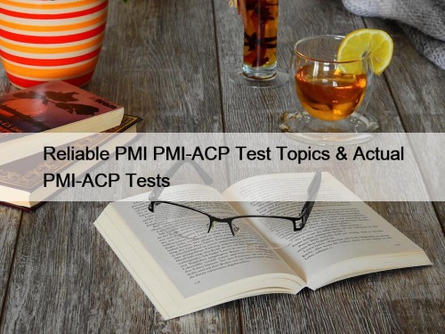 Reliable PMI PMI-ACP Test Topics & Actual PMI-ACP ...